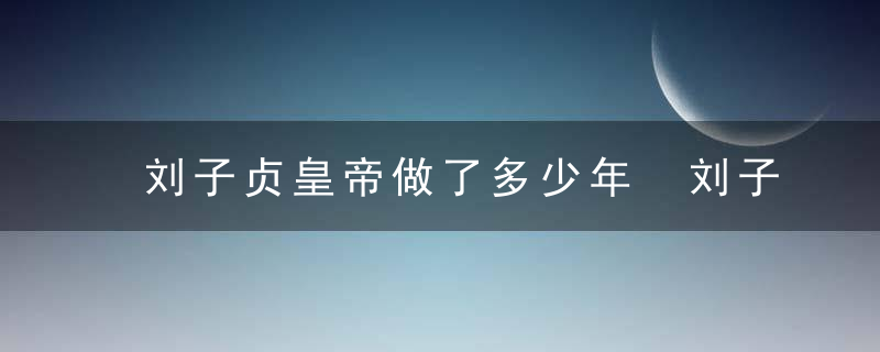 刘子贞皇帝做了多少年 刘子贞做了多久的皇帝